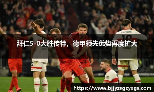 拜仁5-0大胜传特，德甲领先优势再度扩大