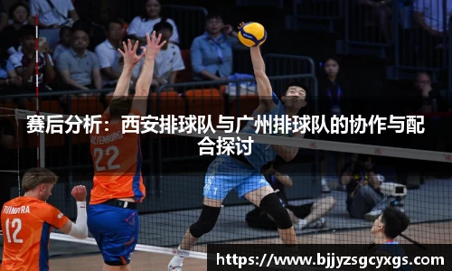 赛后分析：西安排球队与广州排球队的协作与配合探讨